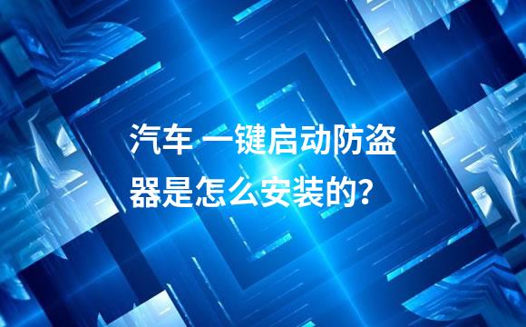 汽车 一键启动防盗器是怎么安装的？